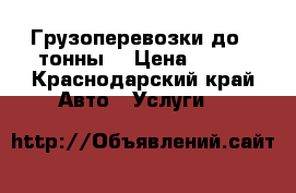 Грузоперевозки до 1 тонны  › Цена ­ 500 - Краснодарский край Авто » Услуги   